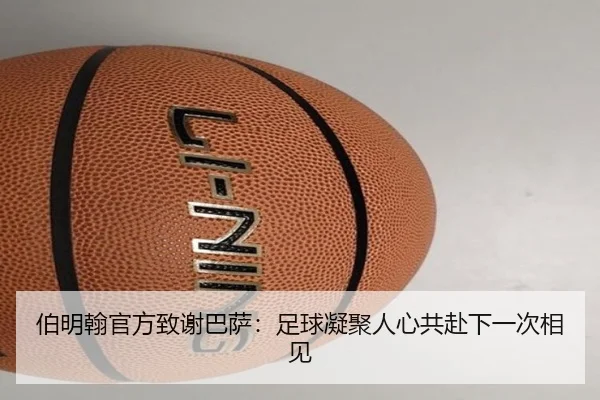 伯明翰官方致谢巴萨：足球凝聚人心共赴下一次相见